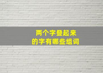 两个字叠起来的字有哪些组词