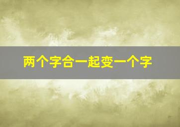 两个字合一起变一个字