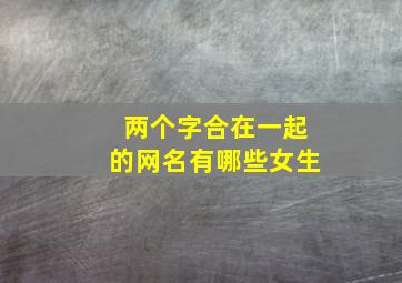 两个字合在一起的网名有哪些女生