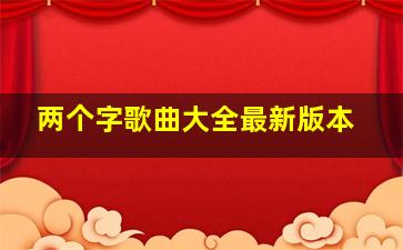 两个字歌曲大全最新版本