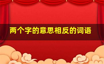 两个字的意思相反的词语