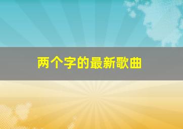 两个字的最新歌曲