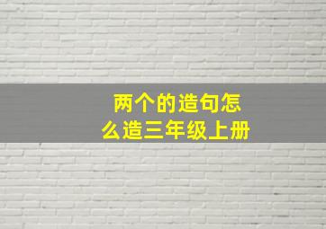 两个的造句怎么造三年级上册