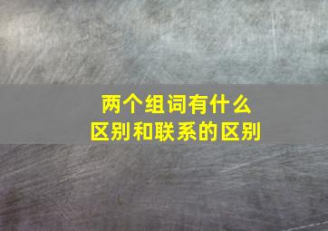 两个组词有什么区别和联系的区别