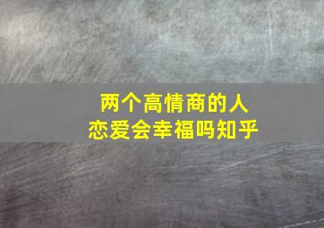 两个高情商的人恋爱会幸福吗知乎