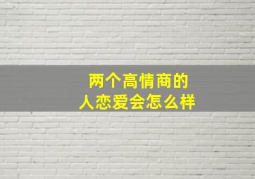 两个高情商的人恋爱会怎么样