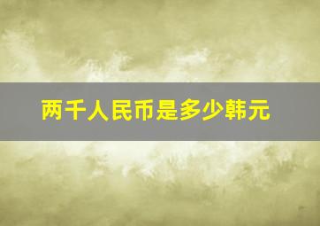 两千人民币是多少韩元