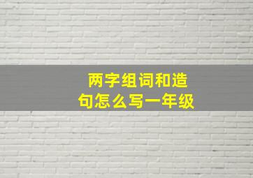 两字组词和造句怎么写一年级