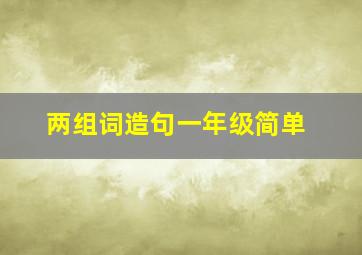 两组词造句一年级简单