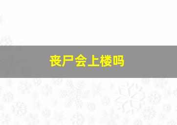 丧尸会上楼吗