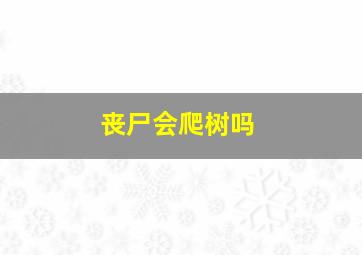 丧尸会爬树吗