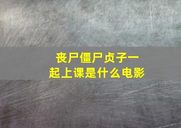 丧尸僵尸贞子一起上课是什么电影