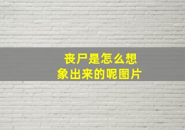 丧尸是怎么想象出来的呢图片