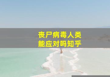 丧尸病毒人类能应对吗知乎