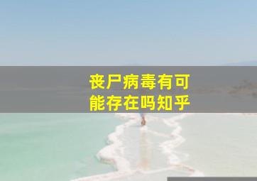 丧尸病毒有可能存在吗知乎