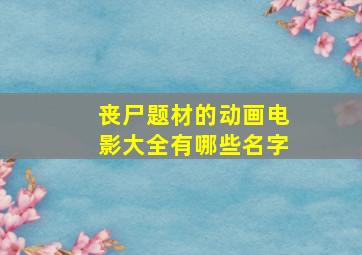 丧尸题材的动画电影大全有哪些名字