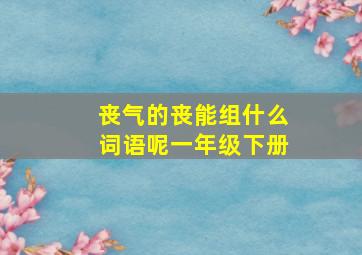 丧气的丧能组什么词语呢一年级下册