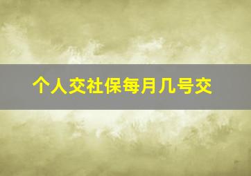 个人交社保每月几号交