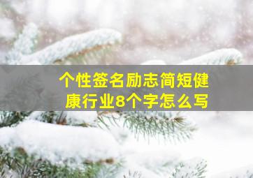 个性签名励志简短健康行业8个字怎么写