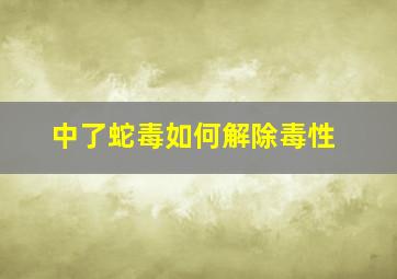 中了蛇毒如何解除毒性