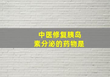 中医修复胰岛素分泌的药物是