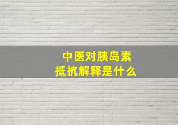 中医对胰岛素抵抗解释是什么