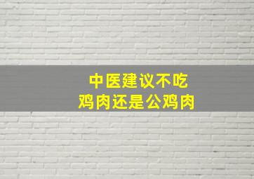 中医建议不吃鸡肉还是公鸡肉