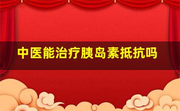 中医能治疗胰岛素抵抗吗