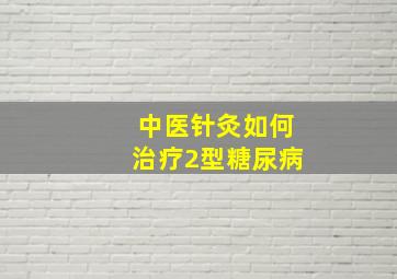 中医针灸如何治疗2型糖尿病