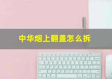 中华烟上翻盖怎么拆