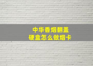 中华香烟翻盖硬盒怎么做烟卡