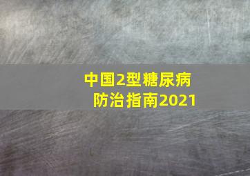 中国2型糖尿病防治指南2021