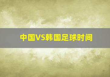 中国VS韩国足球时间