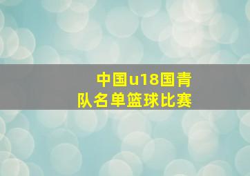 中国u18国青队名单篮球比赛