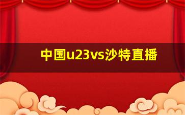 中国u23vs沙特直播