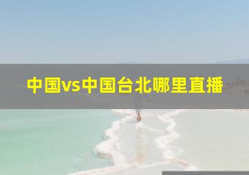 中国vs中国台北哪里直播