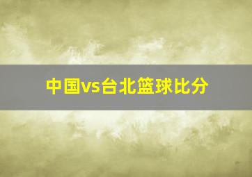 中国vs台北篮球比分