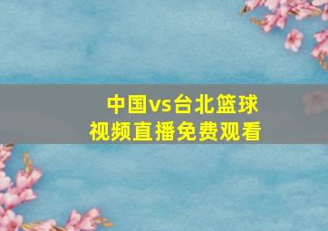 中国vs台北篮球视频直播免费观看