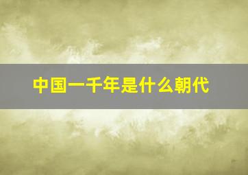 中国一千年是什么朝代