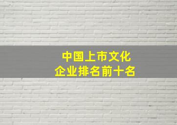 中国上市文化企业排名前十名