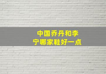 中国乔丹和李宁哪家鞋好一点