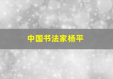 中国书法家杨平