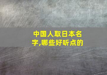 中国人取日本名字,哪些好听点的