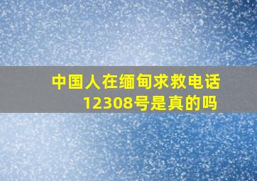 中国人在缅甸求救电话12308号是真的吗