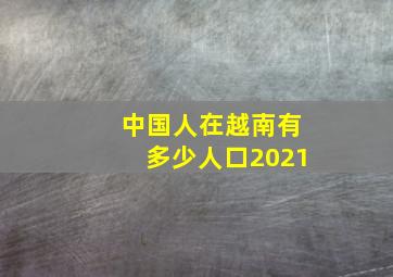 中国人在越南有多少人口2021