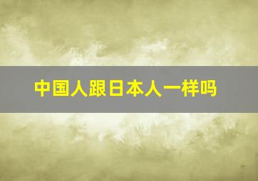 中国人跟日本人一样吗