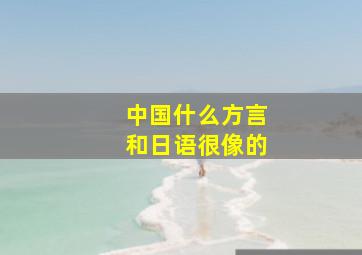 中国什么方言和日语很像的