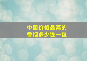 中国价格最高的香烟多少钱一包