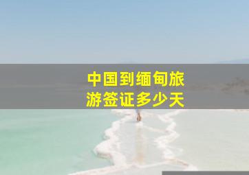 中国到缅甸旅游签证多少天