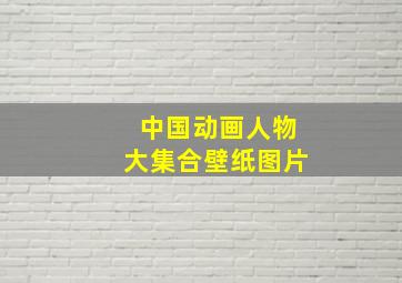 中国动画人物大集合壁纸图片